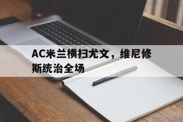 开云体育中国-AC米兰横扫尤文，维尼修斯统治全场